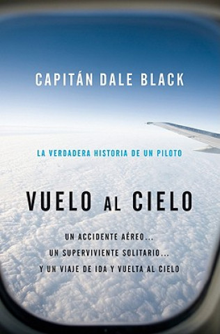 Книга Vuelo al Cielo: Un Accidente Aereo...un Unico Sobreviviente, Unviaje al Cielo y su Regreso = Flight to Heaven Dale Black