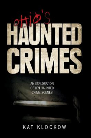 Könyv Ohio's Haunted Crimes: An Exploration of Ten Haunted Crime Scenes Kat Klockow