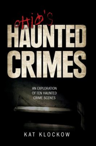 Książka Ohio's Haunted Crimes: An Exploration of Ten Haunted Crime Scenes Kat Klockow