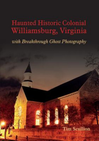 Kniha Haunted Historic Colonial Williamsburg Virginia: with Breakthrough Ghost Photography Tim Scullion