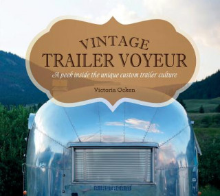 Kniha Vintage Trailer Voyeur: A Peek Inside the Unique Custom Trailer Culture Vicki Ocken