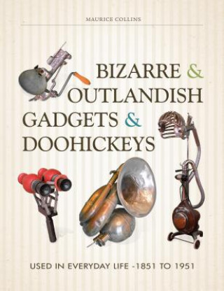 Книга Bizarre and Outlandish Gadgets and Doohickeys: Used in Everyday Life-1851 to 1951 Maurice Collins