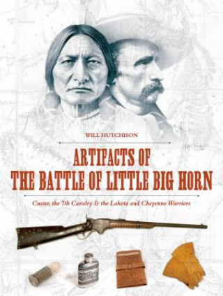 Kniha Artifacts of the Battle of Little Big Horn: Custer, the 7th Cavalry and the Lakota and Cheyenne Warriors Will Hutchison