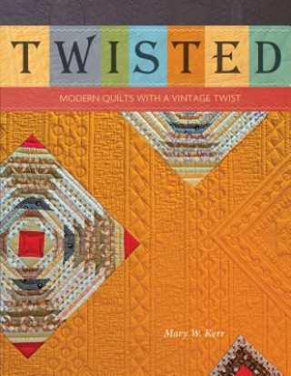 Knjiga Twisted: Modern Quilts with a Vintage Twist Mary W. Kerr