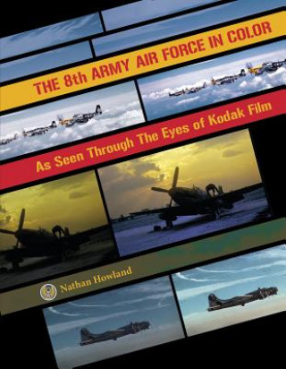 Kniha 8th Army Air Force in Color: As Seen Through Eyes of Kodak Film Nathan Howland