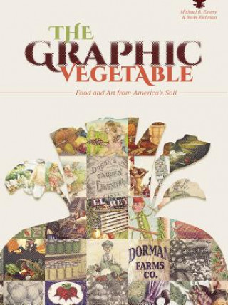 Carte Graphic Vegetable: Food and Art from America's Soil Michael B. Emery