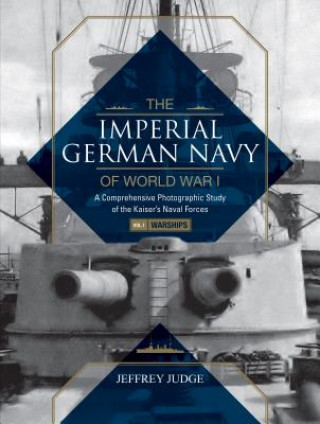 Knjiga Imperial German Navy of World War I, Vol. 1 Warships: A Comprehensive Photographic Study of the Kaiser's Naval Forces Jeffrey Judge