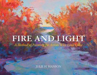 Könyv Fire and Light: A Method of Painting for Artists Who Love Color Julie Hanson