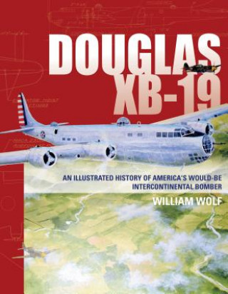 Könyv Douglas XB-19: An Illustrated History of America's Would-Be Intercontinental Bomber William Wolf