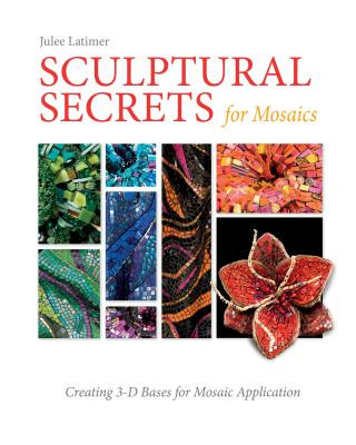 Könyv Sculptural Secrets for Mosaics: Creating 3-D Bases for Mosaic Application Julee Latimer