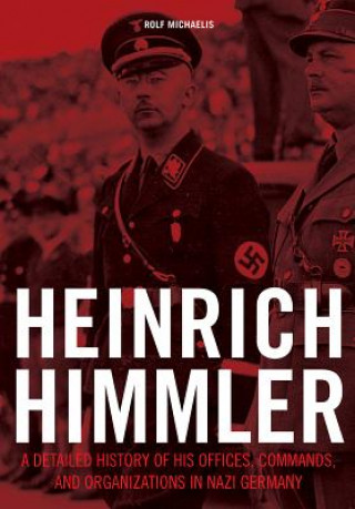 Kniha Heinrich Himmler: A Detailed History of his Offices Commands and Organizations in Nazi Germany Rolf Michaelis