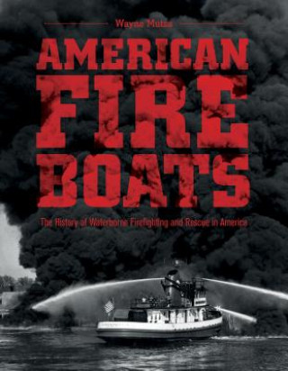 Book American Fireboats: The History of Waterborne Firefighting and Rescue in America Wayne Mutza