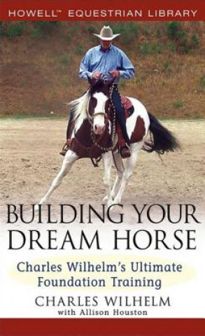 Kniha Building Your Dream Horse: Charles Wilhelm's Ultimate Foundation Training Charles Wilhelm
