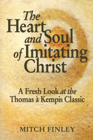 Kniha The Heart and Soul of Imitating Christ: A Fresh Look at the Thomas a Kempis Classic Mitch Finley