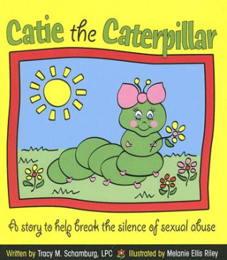 Könyv Catie the Caterpillar: A Story to Help Break the Silence of Sexual Abuse Tracy M. Schamburg