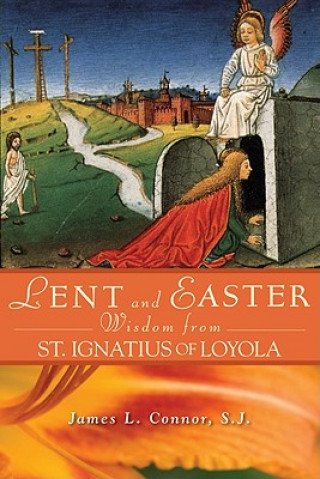 Carte Lent and Easter Wisdom from Saint Ignatius of Loyola: Daily Scripture and Prayers Together with Saint Ignatius' Own Words James L. Connor