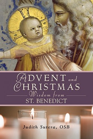 Buch Advent and Christmas Wisdom from Saint Benedict: Daily Scriptures and Prayers Together with Saint Benedict's Own Words Judith Sutera