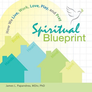 Carte Spiritual Blueprint: How We Live, Work, Love, Play, and Pray James L. Papandrea