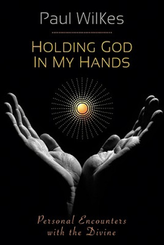 Książka Holding God in My Hands: Personal Encounters with the Divine Paul Wilkes