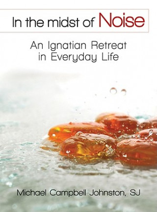 Book In the Midst of Noise: An Ignatian Retreat in Everyday Life Michael Campbell-Johnston