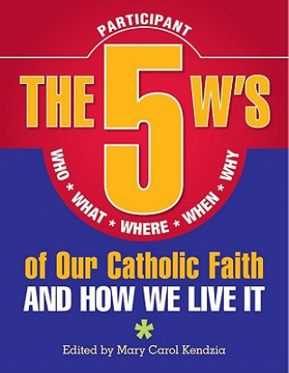 Könyv The 5 W's of Our Catholic Faith: Who, What, Where, When, Why...and How We Live It Mary Carol Kendzia