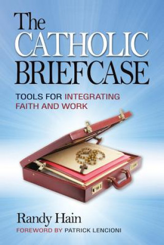 Carte The Catholic Briefcase: Tools for Integrating Faith and Work Randy Hain