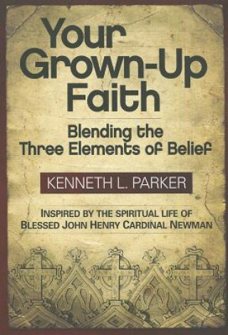 Kniha Your Grown-Up Faith: Blending the Three Elements of Belief Kenneth L. Parker