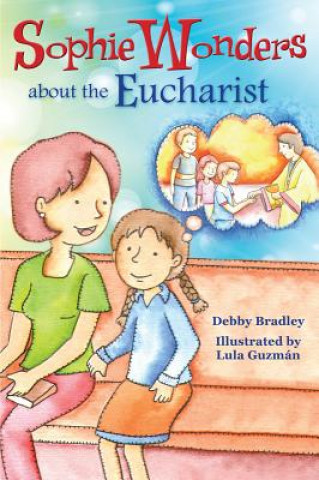 Könyv Sophie Wonders about Eucharist Debby Bradley