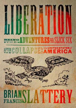 Kniha Liberation: Being the Adventures of the Slick Six After the Collapse of the United States of America Brian Francis Slattery