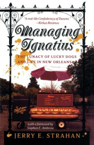Carte Managing Ignatius: The Lunacy of Lucky Dogs and Life in New Orleans Jerry Strahan