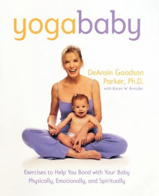 Carte Yoga Baby: Exercises to Help You Bond with Your Baby Physically, Emotionally, and Spiritually DeAnsin Goodson Parker