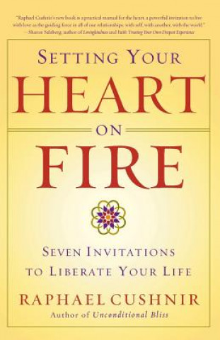 Könyv Setting Your Heart on Fire: Seven Invitations to Liberate Your Life Raphael Cushnir