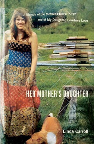 Kniha Her Mother's Daughter: A Memoir of the Mother I Never Knew and of My Daughter, Courtney Love Linda Carroll