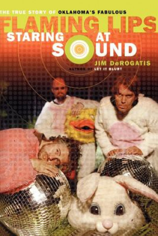 Carte Staring at Sound: The True Story of Oklahoma's Fabulous Flaming Lips Jim DeRogatis