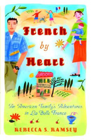 Libro French by Heart: An American Family's Adventures in La Belle France Rebecca S. Ramsey