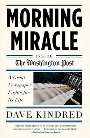 Książka Morning Miracle: Inside the Washington Post: A Great Newspaper Fights for Its Life Dave Kindred