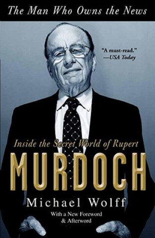 Kniha The Man Who Owns the News: Inside the Secret World of Rupert Murdoch Michael Wolff