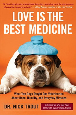 Książka Love Is the Best Medicine: What Two Dogs Taught One Veterinarian about Hope, Humility, and Everyday Miracles Nick Trout