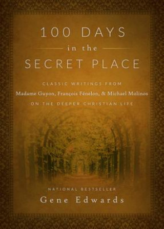 Carte 100 Days in the Secret Place: Classic Writings from Madame Guyon, Francois Fenelon, and Michael Molinos on the Deeper Christian Life Gene Edwards