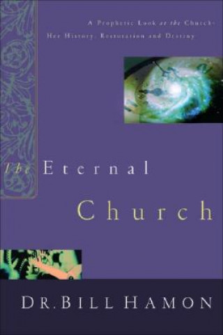 Könyv The Eternal Church: A Prophetic Look at the Church--Her History, Restoration, and Destiny Bill Hamon