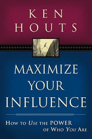 Kniha Maximize Your Influence: How to Use the Power of Who You Are Ken Houts