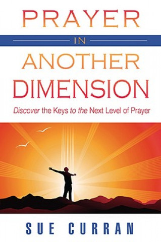 Knjiga Prayer in Another Dimension: Discover the Keys to the Next Level of Prayer Sue Curran