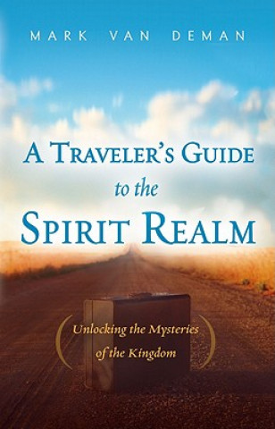 Carte A Traveler's Guide to the Spirit Realm: Unlocking the Mysteries of the Kingdom Mark Van Deman