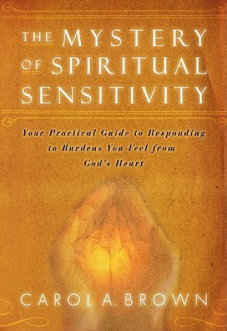 Book The Mystery of Spiritual Sensitivity: Your Practical Guide to Responding to Burdens You Feel from God's Heart Carol A. Brown