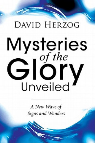 Könyv Mysteries of the Glory Unveiled: A New Wave of Signs and Wonders David Herzog