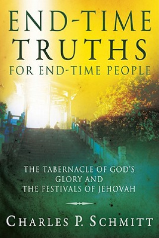 Book End-Time Truths for End-Time People: The Tabernacle of God's Glory and the Festivals of Jehovah Charles Schmitt