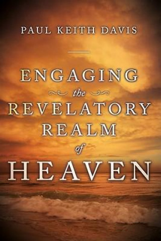 Kniha Engaging the Revelatory Realm of Heaven Paul Keith Davis