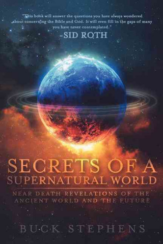 Книга Secrets of a Supernatural World: Near Death Revelations of the Ancient World and the Future Buck Stephens