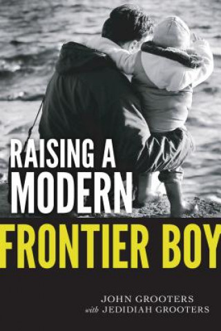 Knjiga Raising a Modern Frontier Boy: Directing a Film and a Life with My Son John Grooters