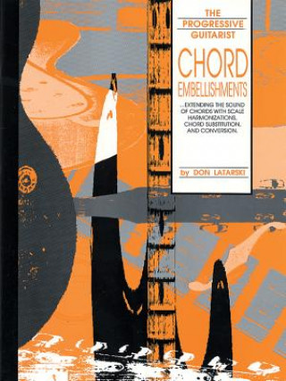 Kniha Chord Embellishments: Extending the Sound of Chords with Scale Harmonizations, Chord Substitution, and Conversion Don Latarski
